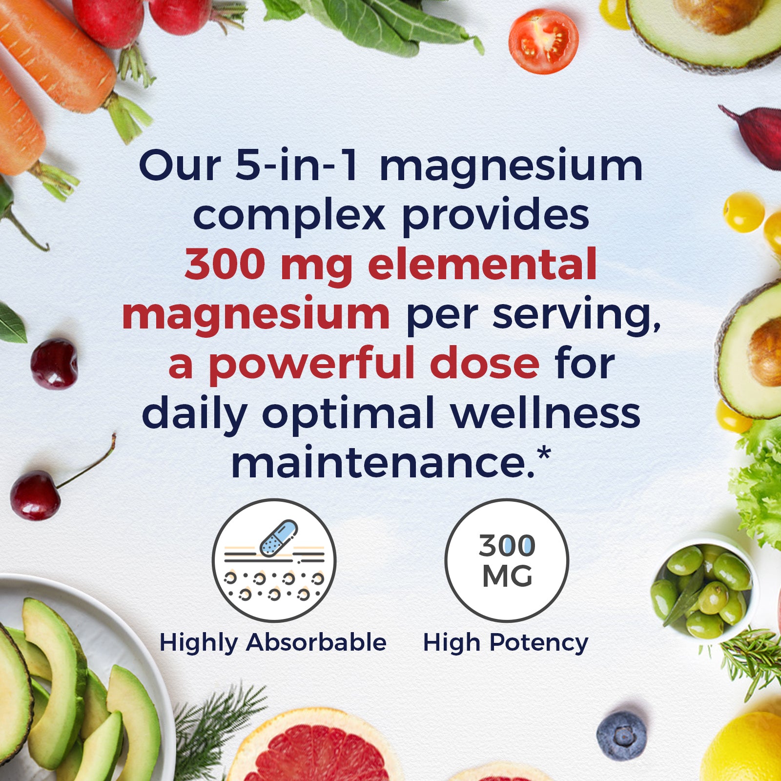 Our 5-in-1 magnesium complex provides 300 mg magnesium per serving, a powerful dose for daily optimal wellness maintainance.